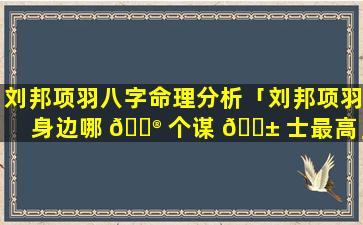 刘邦项羽八字命理分析「刘邦项羽身边哪 💮 个谋 🐱 士最高」